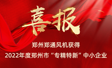 喜訊｜鄭通風機成功入選2022年度鄭州市“專精特新”中小企業擬認定名單